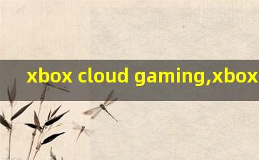 xbox cloud gaming,xbox one官网
